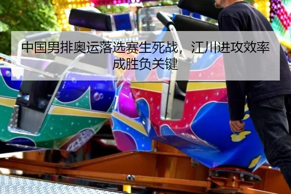 中国男排奥运落选赛生死战，江川进攻效率成胜负关键