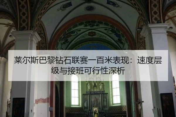莱尔斯巴黎钻石联赛一百米表现：速度层级与接班可行性深析