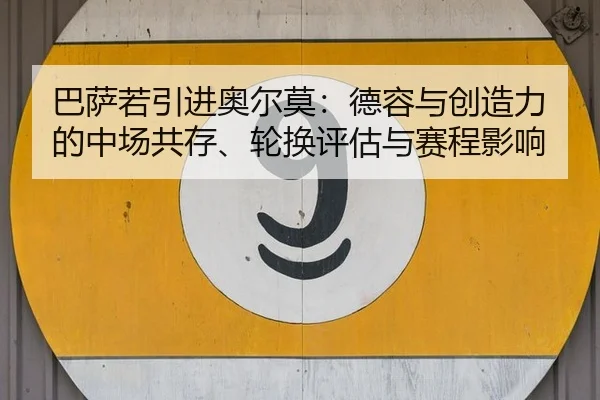 巴萨若引进奥尔莫：德容与创造力的中场共存、轮换评估与赛程影响