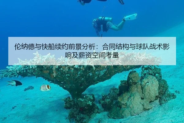 伦纳德与快船续约前景分析：合同结构与球队战术影响及薪资空间考量
