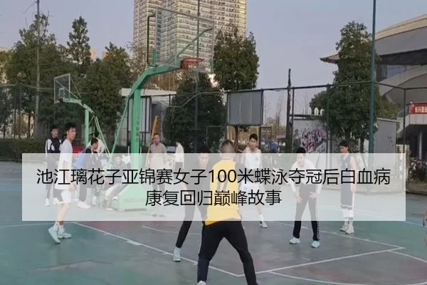 池江璃花子亚锦赛女子100米蝶泳夺冠后白血病康复回归巅峰故事
