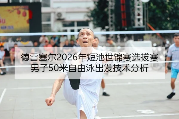 德雷塞尔2026年短池世锦赛选拔赛男子50米自由泳出发技术分析